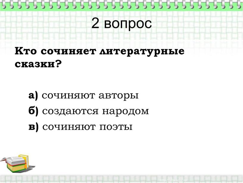 Кто сочиняет литературные сказки? а) сочиняют авторы б) создаются народом в) сочиняют поэты