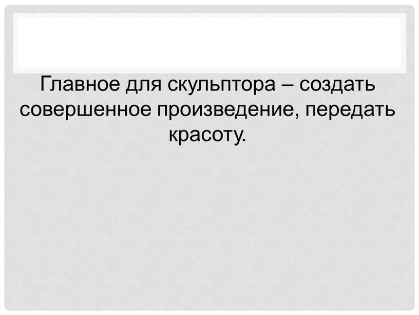 Главное для скульптора – создать совершенное произведение, передать красоту