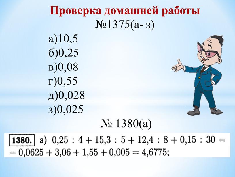 Проверка домашней работы №1375(а- з) а)10,5 б)0,25 в)0,08 г)0,55 д)0,028 з)0,025 № 1380(а)