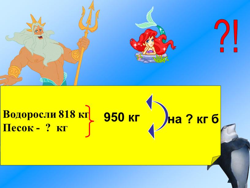 Водоросли 818 кг Песок - ? кг 950 кг на ? кг б