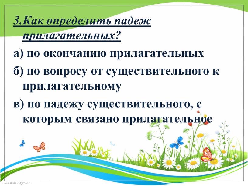 Как определить падеж прилагательных? а) по окончанию прилагательных б) по вопросу от существительного к прилагательному в) по падежу существительного, с которым связано прилагательное