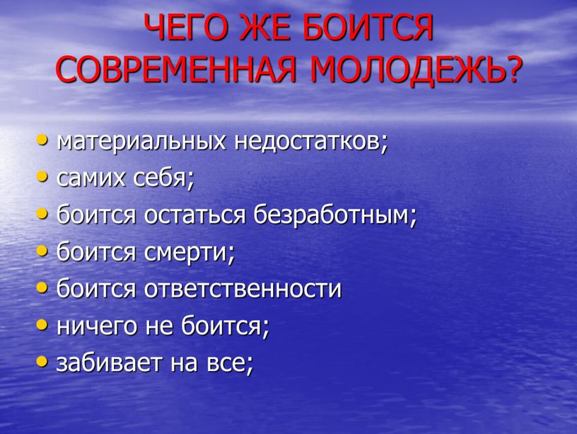 ЧЕГО ЖЕ БОИТСЯ СОВРЕМЕННАЯ МОЛОДЕЖЬ? материальных недостатков; самих себя; боится остаться безработным; боится смерти; боится ответственности ничего не боится; забивает на все;