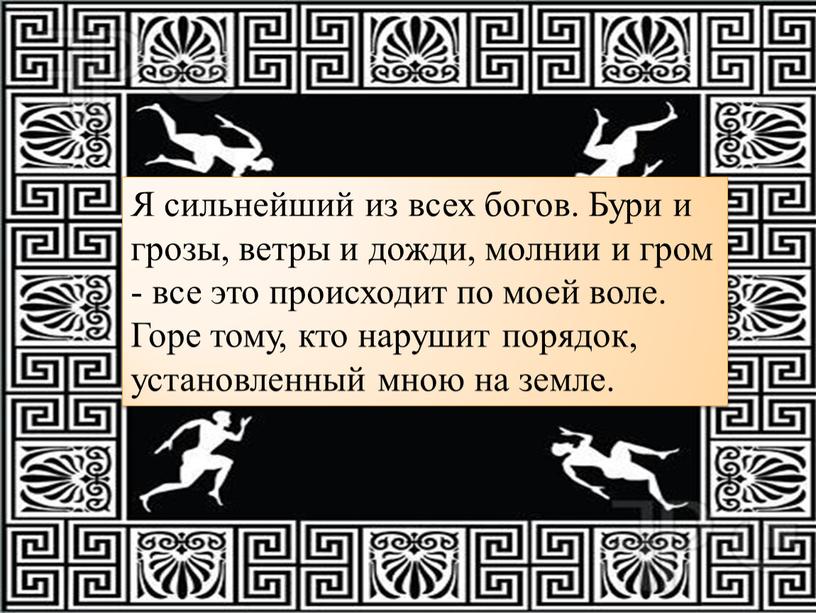 Я сильнейший из всех богов. Бури и грозы, ветры и дожди, молнии и гром - все это происходит по моей воле