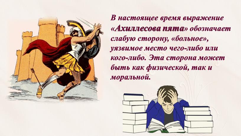 В настоящее время выражение «Ахиллесова пята» обозначает слабую сторону, «больное», уязвимое место чего-либо или кого-либо