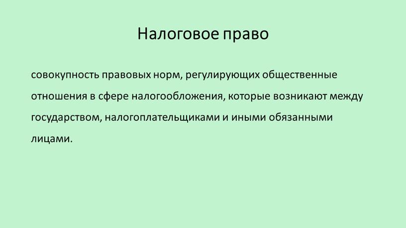 Налоговое право совокупность правовых норм, регулирующих общественные отношения в сфере налогообложения, которые возникают между государством, налогоплательщиками и иными обязанными лицами