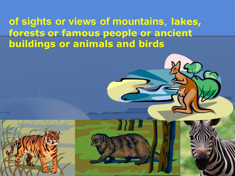 of sights or views of mountains , lakes, forests or famous people or ancient buildings or animals and birds