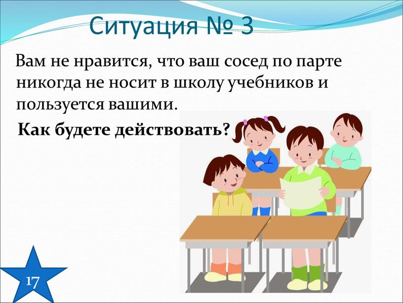 Вам не нравится, что ваш сосед по парте никогда не носит в школу учебников и пользуется вашими