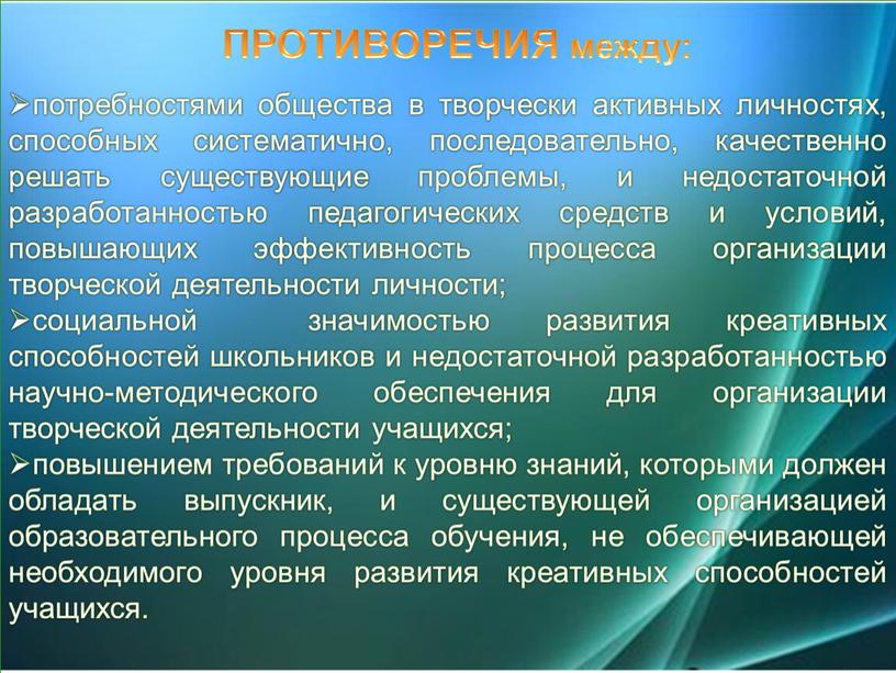 ПРОТИВОРЕЧИЯ между: потребностями общества в творчески активных личностях, способных систематично, последовательно, качественно решать существующие проблемы, и недостаточной разработанностью педагогических средств и условий, повышающих эффективность процесса…