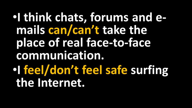 I think chats, forums and e-mails can/can’t take the place of real face-to-face communication