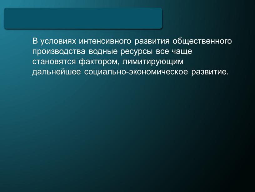 В условиях интенсивного развития общественного производства водные ресурсы все чаще становятся фактором, лимитирующим дальнейшее социально-экономическое развитие