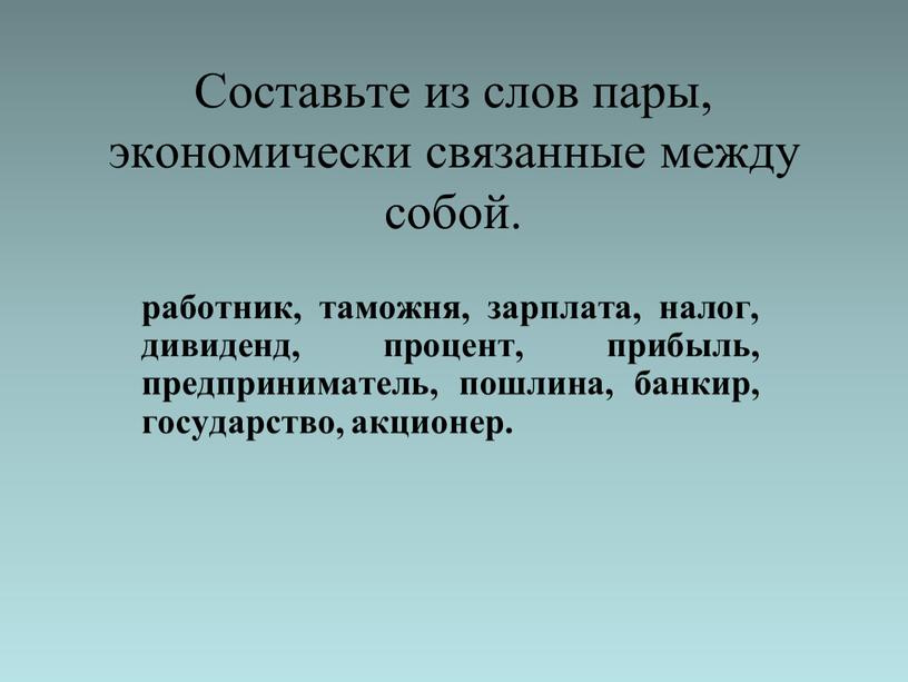 Составьте из слов пары, экономически связанные между собой