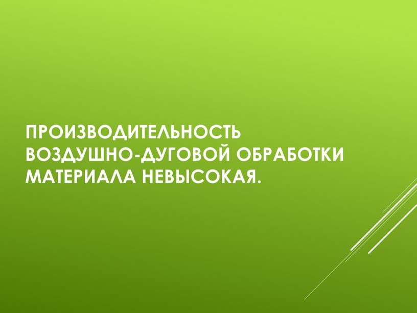 Производительность воздушно-дуговой обработки материала невысокая