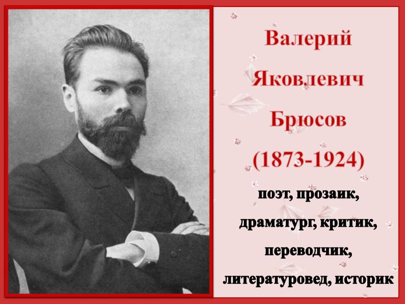 Валерий Яковлевич Брюсов (1873-1924) поэт, прозаик, драматург, критик, переводчик, литературовед, историк