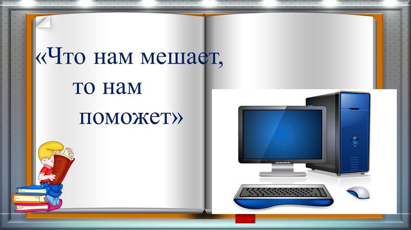 Что нам мешает, то нам поможет»