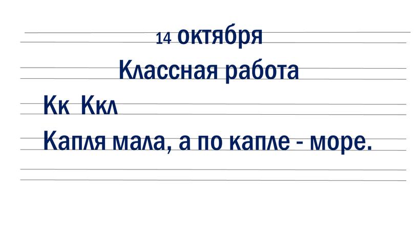 Классная работа Кк Ккл Капля мала, а по капле - море