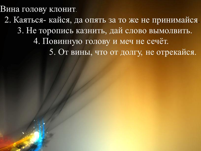 Вина голову клонит. 2. Каяться- кайся, да опять за то же не принимайся