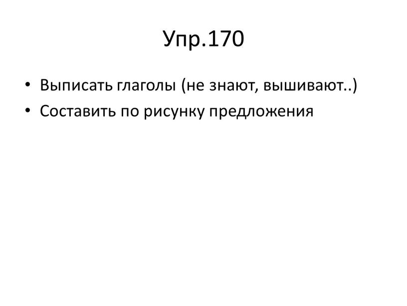 Упр.170 Выписать глаголы (не знают, вышивают