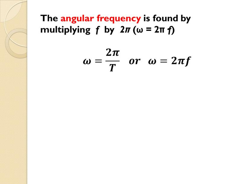 The angular frequency is found by multiplying f by 2π (ω = 2π· f ) 𝝎= 𝟐𝝅 𝑻 𝒐𝒓 𝝎=𝟐𝝅𝒇