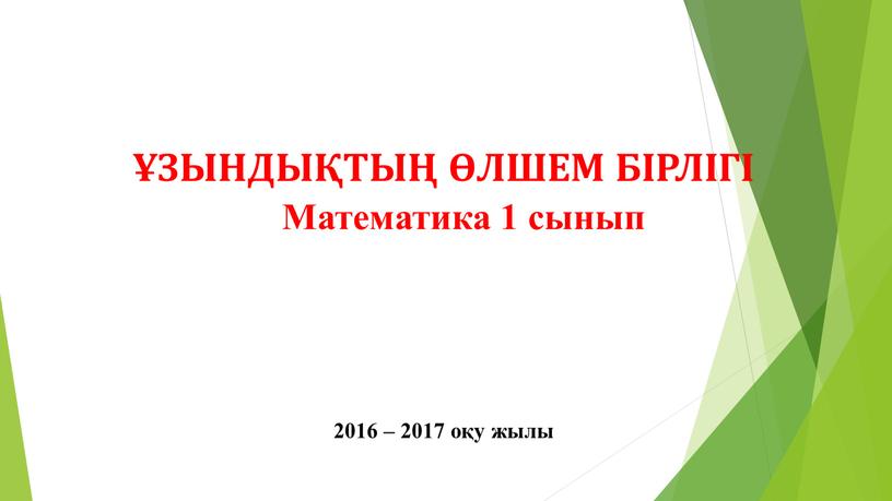 ЗЫНДЫҚТЫҢ ӨЛШЕМ БІРЛІГІ Математика 1 сынып 2016 – 2017 оқу жылы