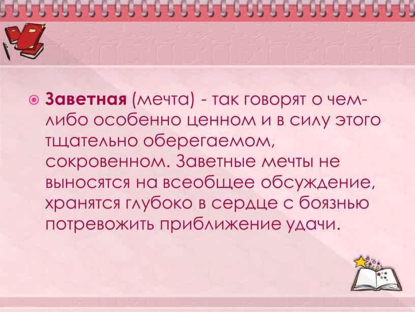 Заветная (мечта) - так говорят о чем-либо особенно ценном и в силу этого тщательно оберегаемом, сокровенном