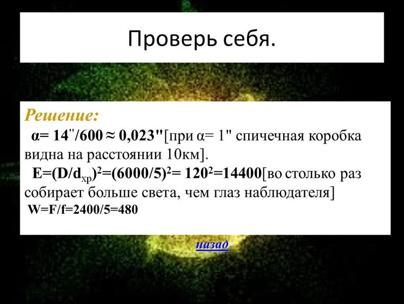 Проверь себя. Решение: α= 14"/600 ≈ 0,023" [при α= 1" спичечная коробка видна на расстоянии 10км]