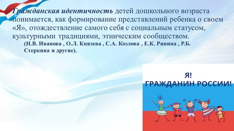 Гражданская идентичность детей дошкольного возраста понимается, как формирование представлений ребенка о своем «Я», отождествление самого себя с социальным статусом, культурными традициями, этническим сообществом