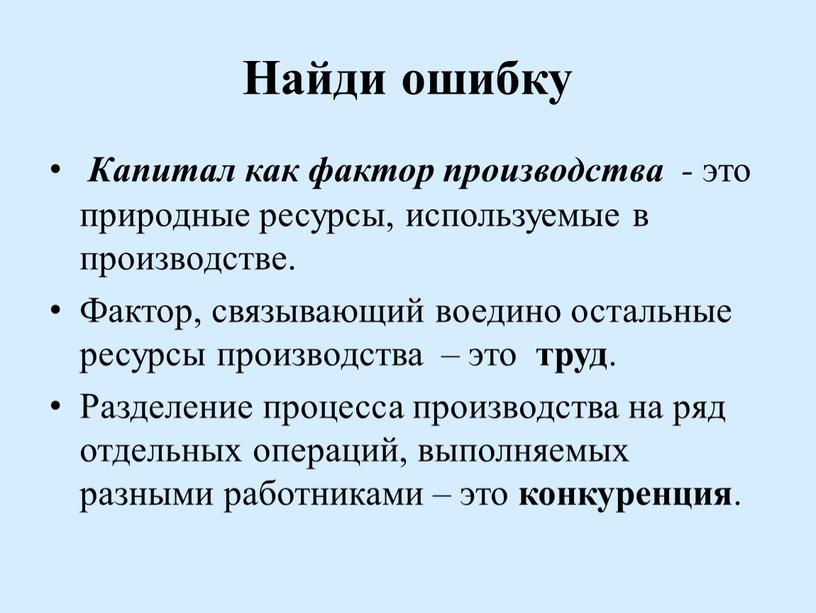 Найди ошибку Капитал как фактор производства - это природные ресурсы, используемые в производстве