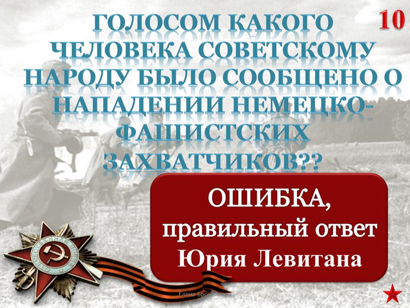 Голосом какого человека советскому народу было сообщено о нападении немецко-фашистских захватчиков?? 10