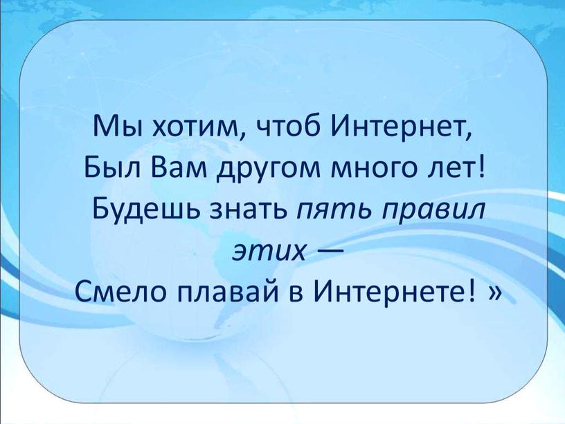 Мы хотим, чтоб Интернет, Был Вам другом много лет!