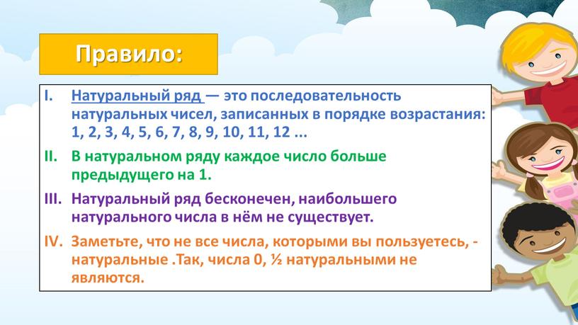 Правило: Натуральный ряд — это последовательность натуральных чисел, записанных в порядке возрастания: 1, 2, 3, 4, 5, 6, 7, 8, 9, 10, 11, 12