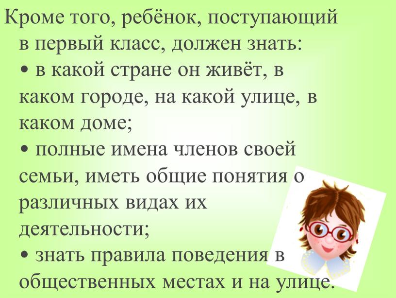 Кроме того, ребёнок, поступающий в первый класс, должен знать: • в какой стране он живёт, в каком городе, на какой улице, в каком доме; •…