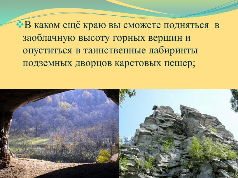 В каком ещё краю вы сможете подняться в заоблачную высоту горных вершин и опуститься в таинственные лабиринты подземных дворцов карстовых пещер;