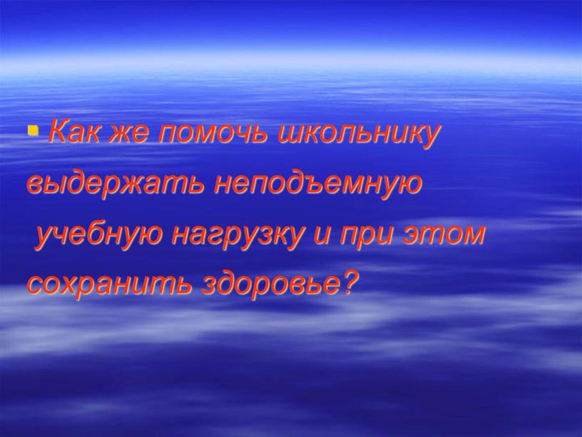 Как же помочь школьнику выдержать неподъемную учебную нагрузку и при этом сохранить здоровье?