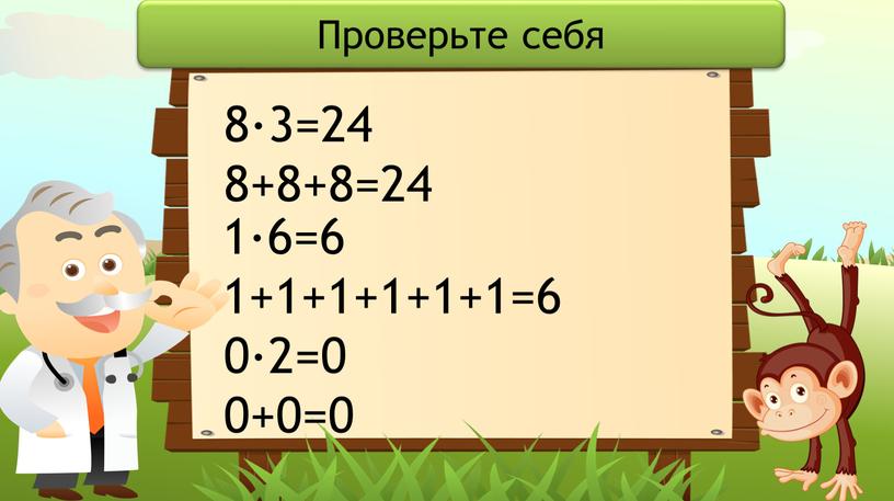 Проверьте себя 8·3=24 8+8+8=24 1·6=6 1+1+1+1+1+1=6 0·2=0 0+0=0