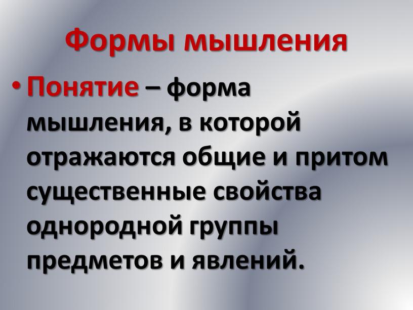 Формы мышления Понятие – форма мышления, в которой отражаются общие и притом существенные свойства однородной группы предметов и явлений