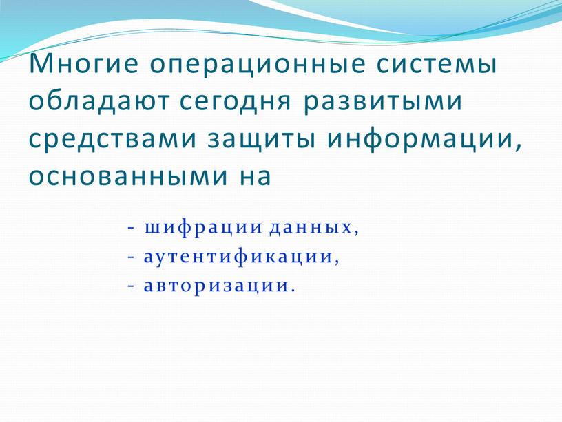 Многие операционные системы обладают сегодня развитыми средствами защиты информации, основанными на - шифрации данных, - аутентификации, - авторизации