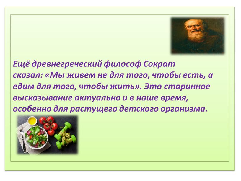 Ещё древнегреческий философ Сократ сказал: «Мы живем не для того, чтобы есть, а едим для того, чтобы жить»