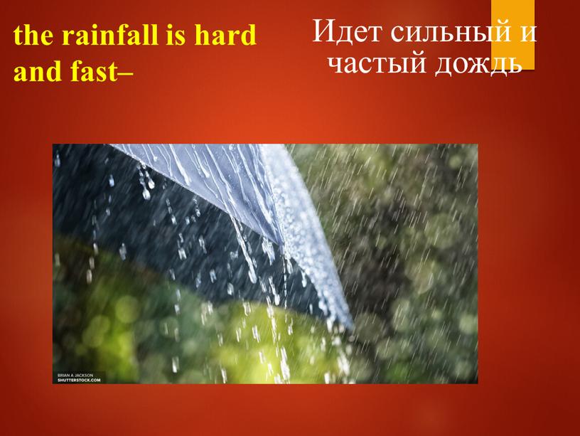 the rainfall is hard and fast– Идет сильный и частый дождь