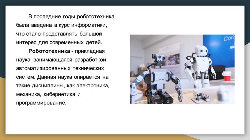 В последние годы робототехника была введена в курс информатики, что стало представлять большой интерес для современных детей