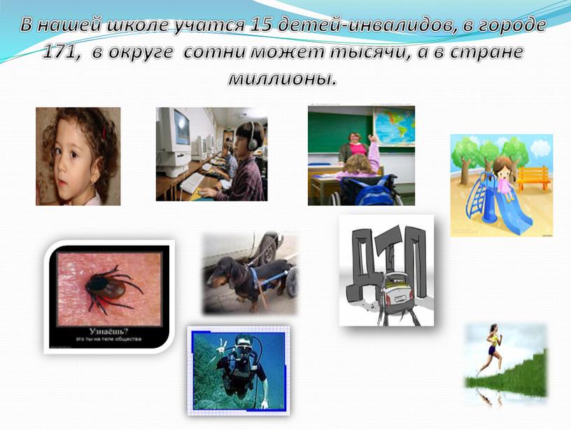 В нашей школе учатся 15 детей-инвалидов, в городе 171, в округе сотни может тысячи, а в стране миллионы