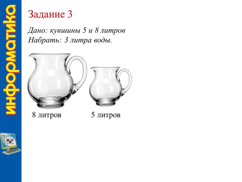 Задание 3 Дано: кувшины 5 и 8 литров