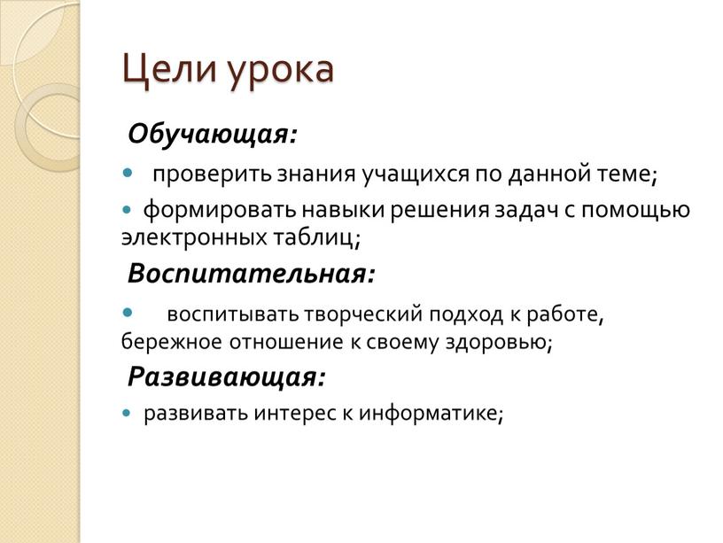 Цели урока Обучающая: проверить знания учащихся по данной теме; формировать навыки решения задач с помощью электронных таблиц;