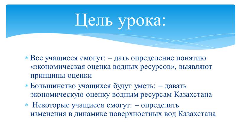 Все учащиеся смогут:  дать определение понятию «экономическая оценка водных ресурсов», выявляют принципы оценки