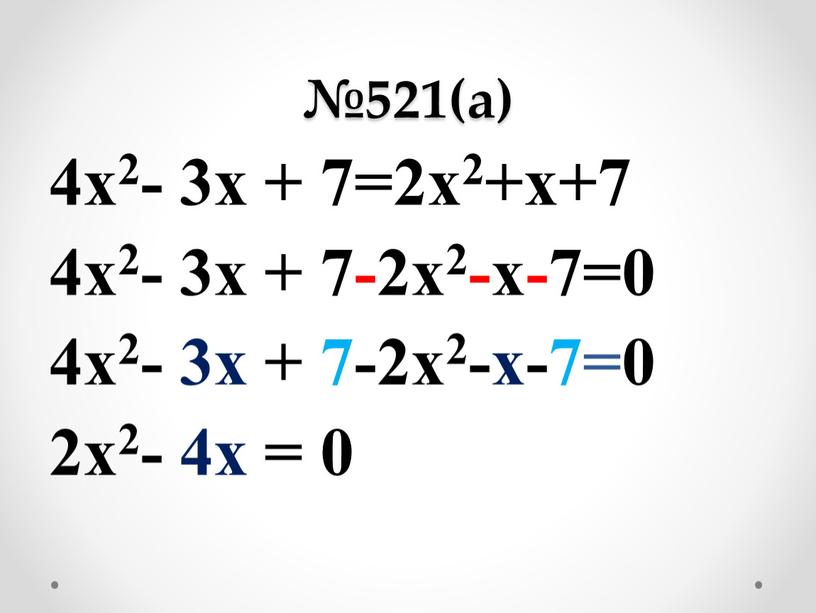 №521(а) 4х2- 3х + 7=2х2+х+7 4х2- 3х + 7-2х2-х-7=0 4х2- 3х + 7-2х2-х-7=0 2х2- 4х = 0