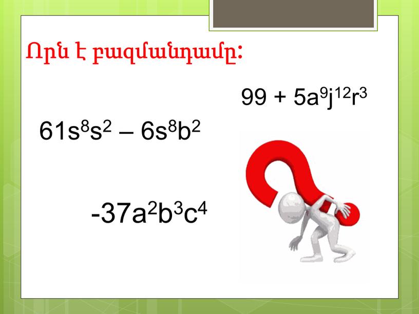 Որն է բազմանդամը: 99 + 5a9j12r3 -37a2b3c4 61s8s2 – 6s8b2