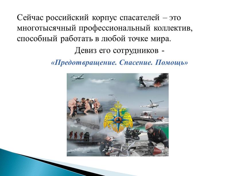 Сейчас российский корпус спасателей – это многотысячный профессиональный коллектив, способный работать в любой точке мира