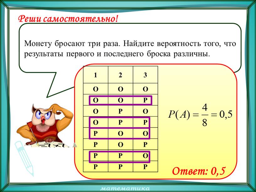 Монету бросают три раза. Найдите вероятность того, что результаты первого и последнего броска различны