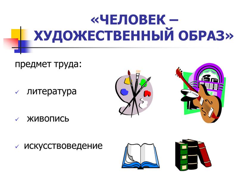 ЧЕЛОВЕК – ХУДОЖЕСТВЕННЫЙ ОБРАЗ» предмет труда: литература живопись искусствоведение