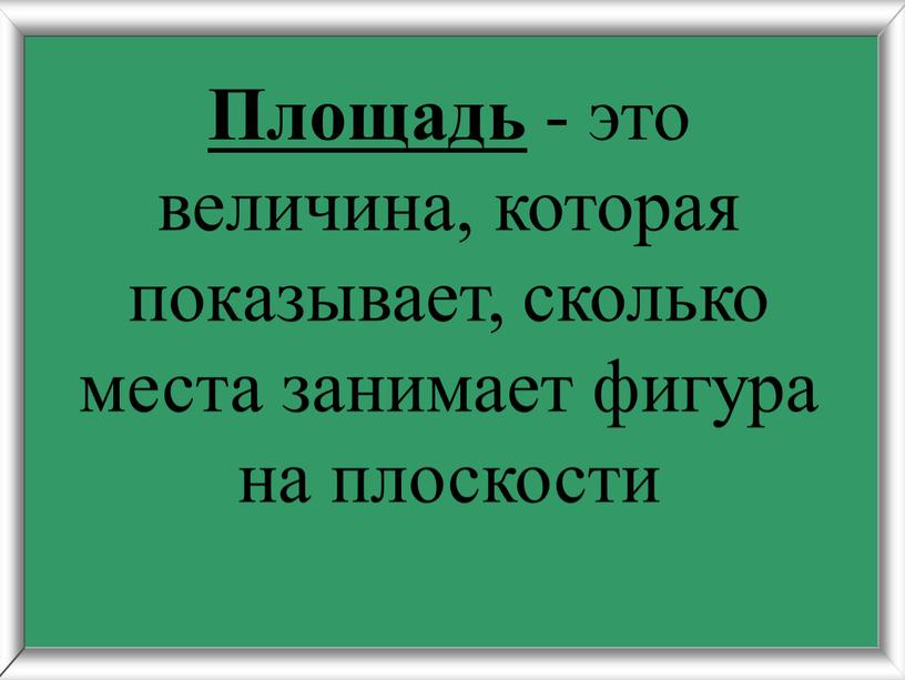 Площадь - это величина, которая показывает, сколько места занимает фигура на плоскости