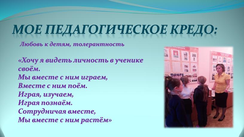 Мое педагогическое кредо: Любовь к детям, толерантность «Хочу я видеть личность в ученике своём